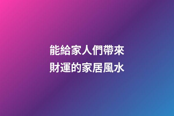 能給家人們帶來財運的家居風水