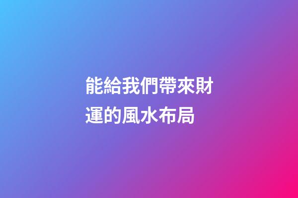 能給我們帶來財運的風水布局