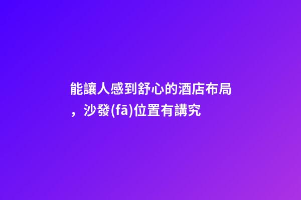 能讓人感到舒心的酒店布局，沙發(fā)位置有講究