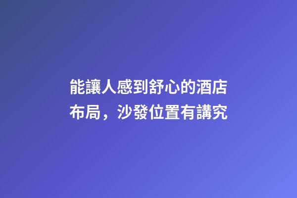 能讓人感到舒心的酒店布局，沙發位置有講究