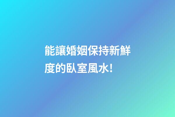能讓婚姻保持新鮮度的臥室風水!