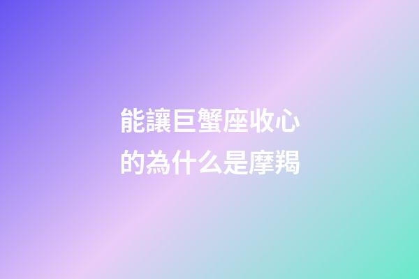 能讓巨蟹座收心的為什么是摩羯-第1張-星座運勢-玄機派
