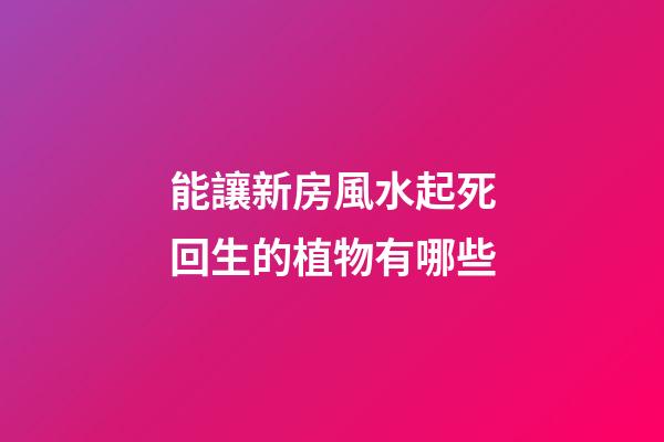 能讓新房風水起死回生的植物有哪些