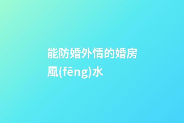 能防婚外情的婚房風(fēng)水