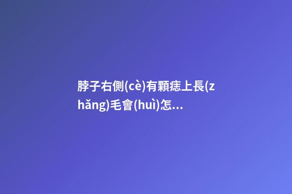 脖子右側(cè)有顆痣上長(zhǎng)毛會(huì)怎么樣？