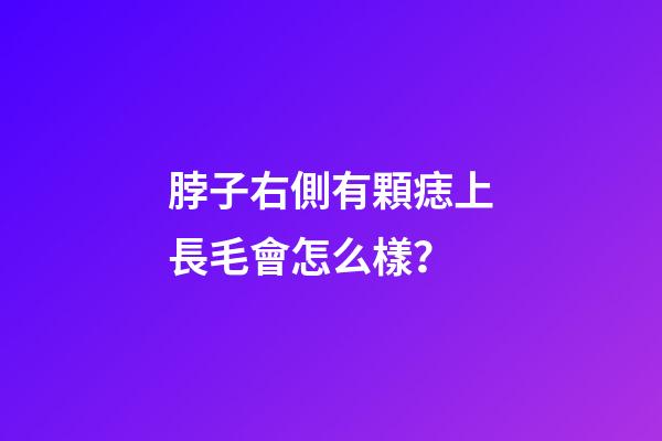 脖子右側有顆痣上長毛會怎么樣？