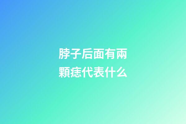 脖子后面有兩顆痣代表什么