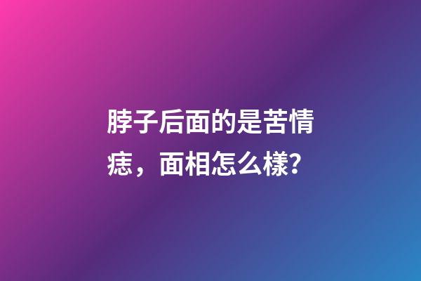 脖子后面的是苦情痣，面相怎么樣？