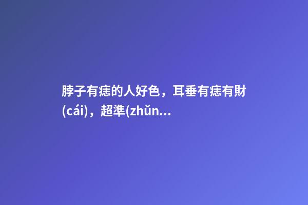 脖子有痣的人好色，耳垂有痣有財(cái)，超準(zhǔn)