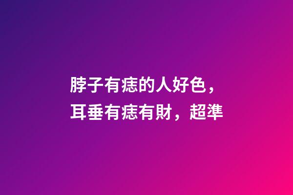 脖子有痣的人好色，耳垂有痣有財，超準