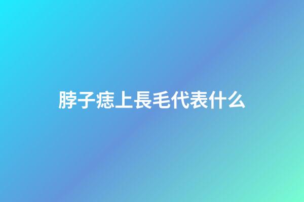 脖子痣上長毛代表什么