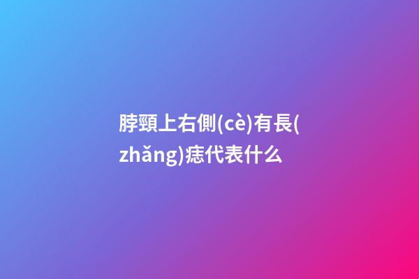 脖頸上右側(cè)有長(zhǎng)痣代表什么
