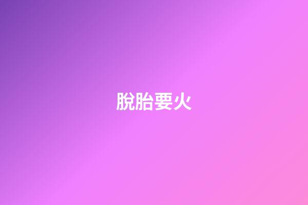 脫胎要火