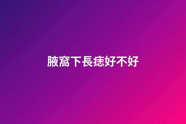 腋窩下長痣好不好