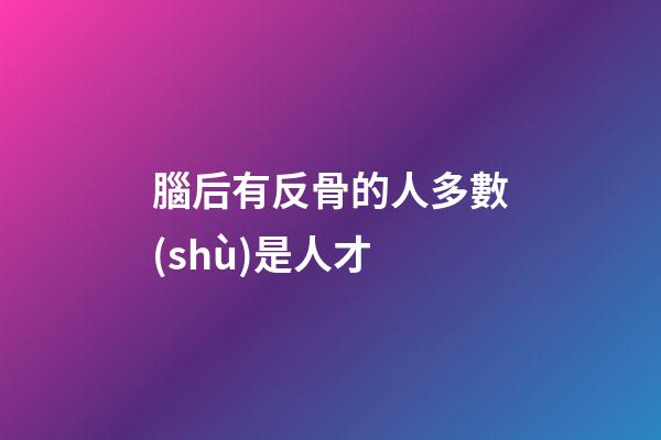 腦后有反骨的人多數(shù)是人才