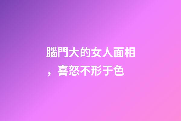 腦門大的女人面相，喜怒不形于色