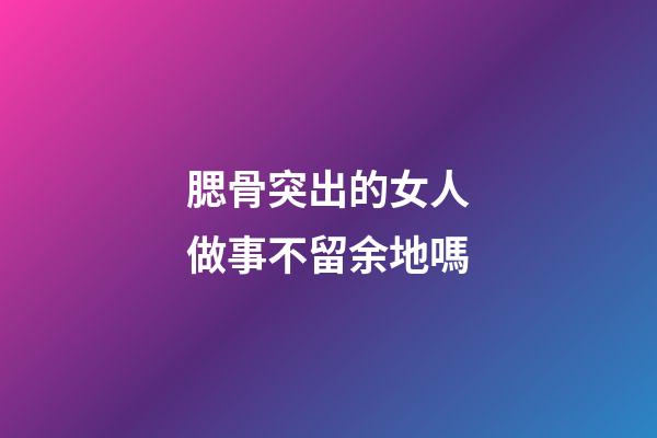 腮骨突出的女人做事不留余地嗎