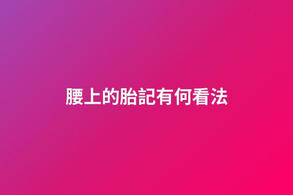 腰上的胎記有何看法