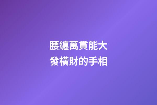 腰纏萬貫能大發橫財的手相