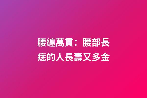 腰纏萬貫：腰部長痣的人長壽又多金