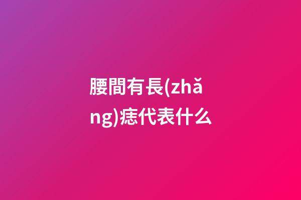 腰間有長(zhǎng)痣代表什么