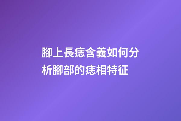 腳上長痣含義如何?分析腳部的痣相特征