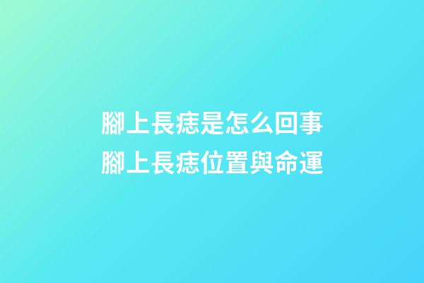 腳上長痣是怎么回事?腳上長痣位置與命運
