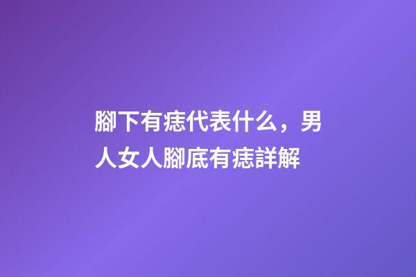 腳下有痣代表什么，男人女人腳底有痣詳解