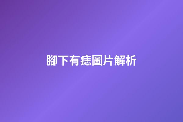 腳下有痣圖片解析
