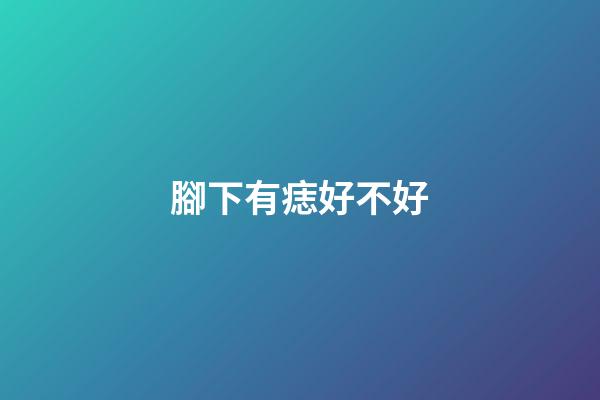 腳下有痣好不好