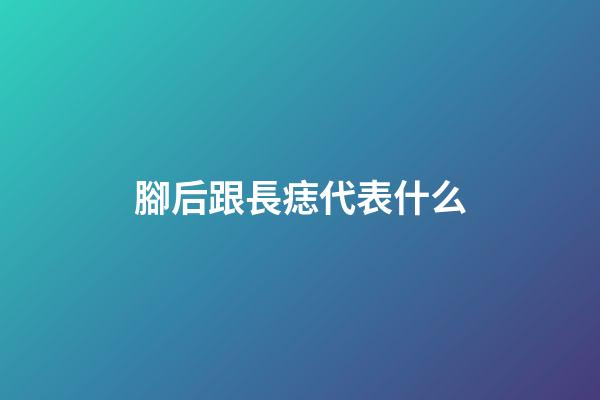 腳后跟長痣代表什么