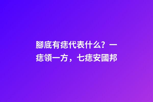 腳底有痣代表什么？一痣領一方，七痣安國邦