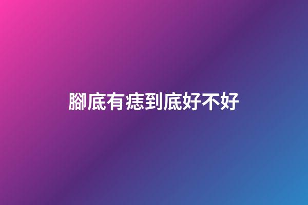 腳底有痣到底好不好