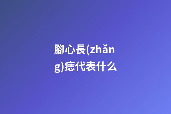 腳心長(zhǎng)痣代表什么