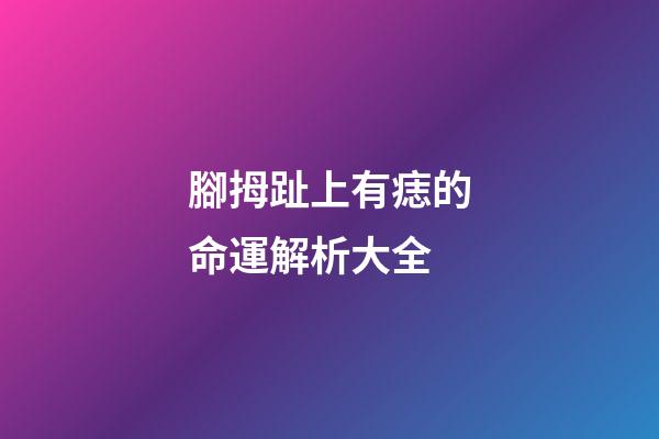 腳拇趾上有痣的命運解析大全