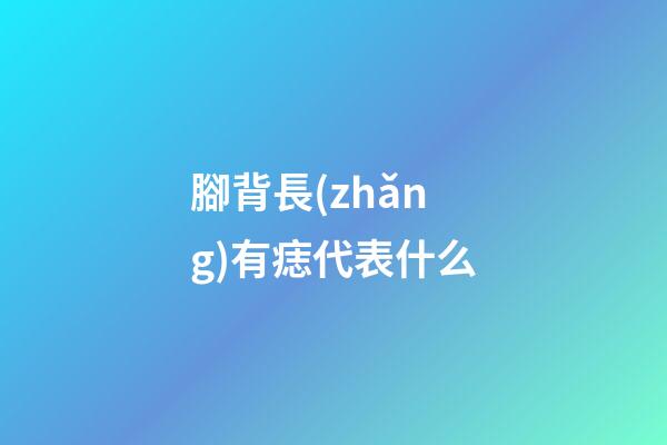 腳背長(zhǎng)有痣代表什么