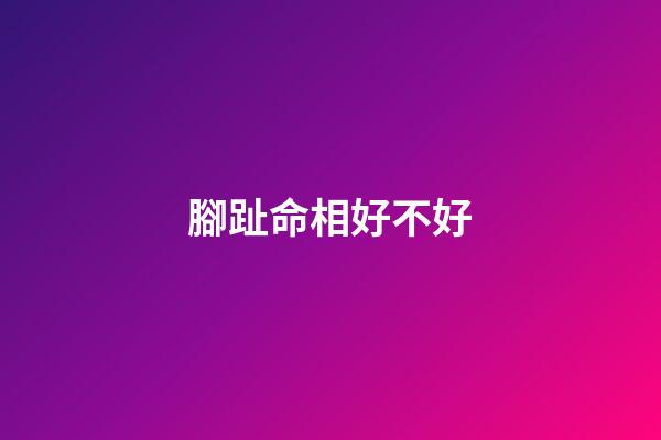 腳趾命相好不好