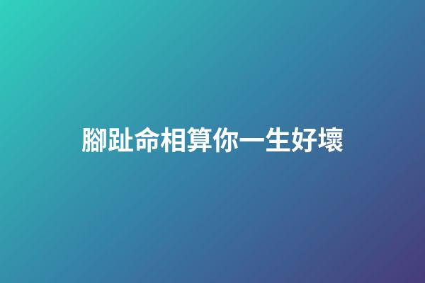 腳趾命相算你一生好壞