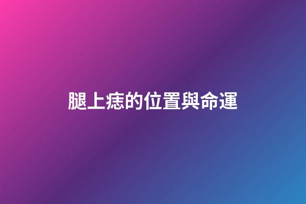 腿上痣的位置與命運