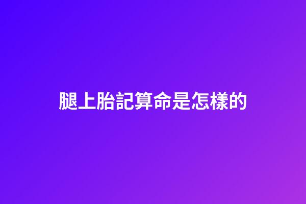 腿上胎記算命是怎樣的