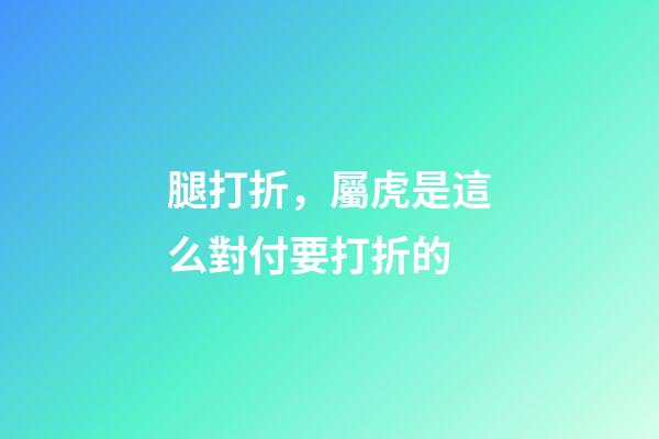 腿打折，屬虎是這么對付要打折的