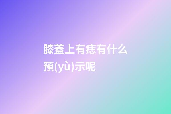 膝蓋上有痣有什么預(yù)示呢