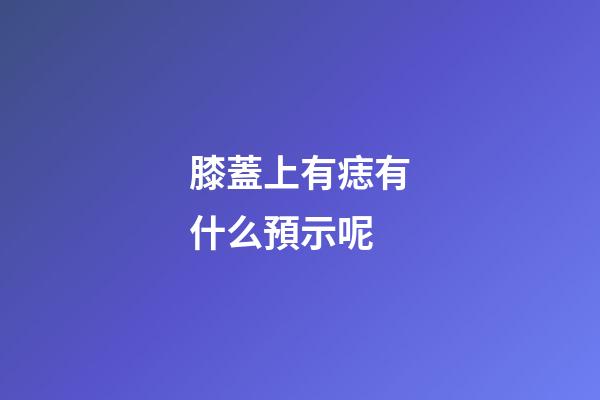 膝蓋上有痣有什么預示呢