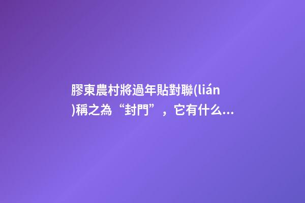 膠東農村將過年貼對聯(lián)稱之為“封門”，它有什么講究？