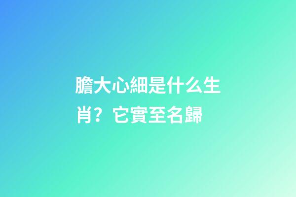 膽大心細是什么生肖？它實至名歸