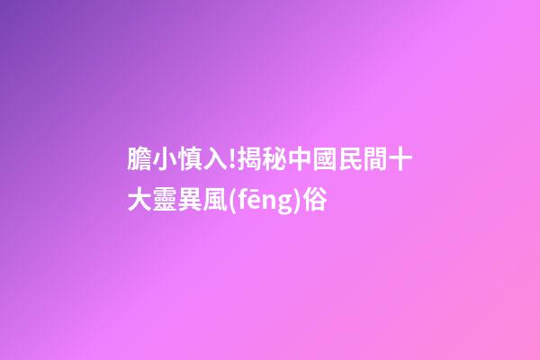 膽小慎入!揭秘中國民間十大靈異風(fēng)俗