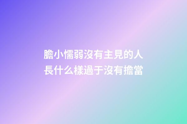 膽小懦弱沒有主見的人長什么樣?過于沒有擔當