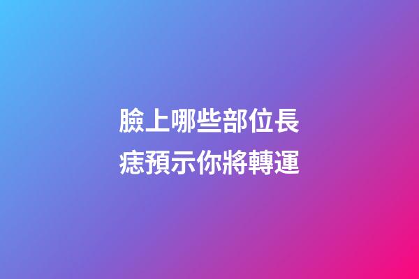 臉上哪些部位長痣預示你將轉運