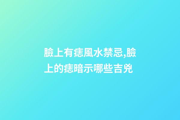 臉上有痣風水禁忌,臉上的痣暗示哪些吉兇