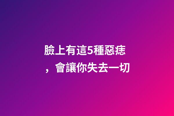 臉上有這5種惡痣，會讓你失去一切